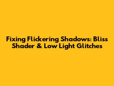 Fixing Flickering Shadows: Bliss Shader & Low Light Glitches
