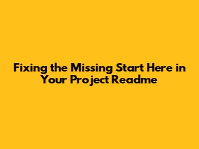 Fixing the Missing 'Start Here' in Your Project Readme