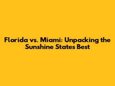 Florida vs. Miami: Unpacking the Sunshine State's Best