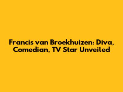Francis van Broekhuizen: Diva, Comedian, TV Star Unveiled