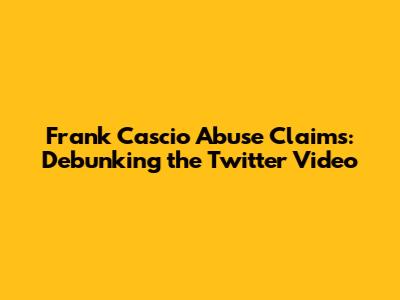 Frank Cascio Abuse Claims: Debunking the Twitter Video