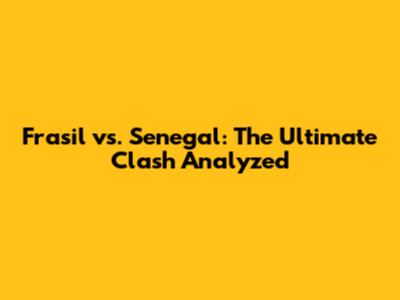 Frasil vs. Senegal: The Ultimate Clash Analyzed