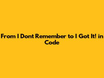 From 'I Don't Remember' to 'I Got It!' in Code