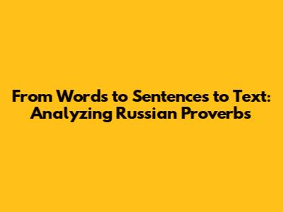 From Words to Sentences to Text: Analyzing Russian Proverbs