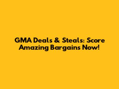 GMA Deals & Steals: Score Amazing Bargains Now!
