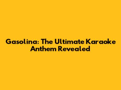 Gasolina: The Ultimate Karaoke Anthem Revealed