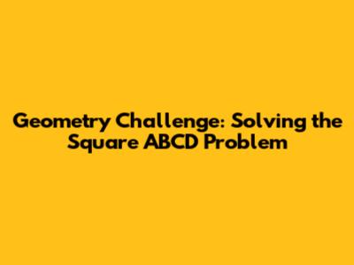 Geometry Challenge: Solving the Square ABCD Problem