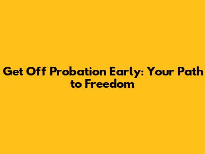 Get Off Probation Early: Your Path to Freedom
