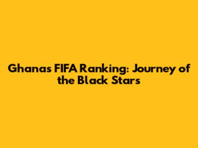 Ghana's FIFA Ranking: Journey of the Black Stars