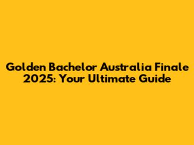 Golden Bachelor Australia Finale 2025: Your Ultimate Guide