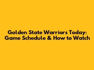 Golden State Warriors Today: Game Schedule & How to Watch