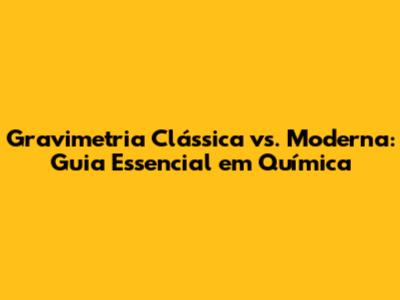 Gravimetria Clássica vs. Moderna: Guia Essencial em Química
