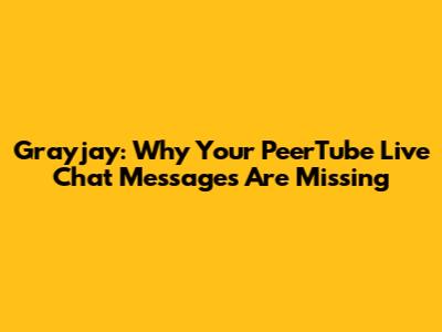 Grayjay: Why Your PeerTube Live Chat Messages Are Missing