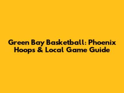 Green Bay Basketball: Phoenix Hoops & Local Game Guide