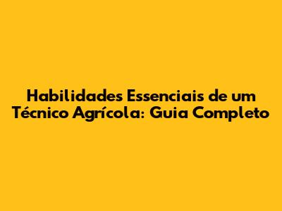 Habilidades Essenciais de um Técnico Agrícola: Guia Completo