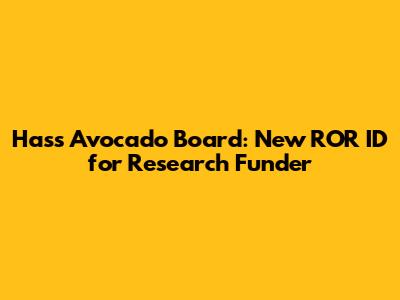 Hass Avocado Board: New ROR ID for Research Funder