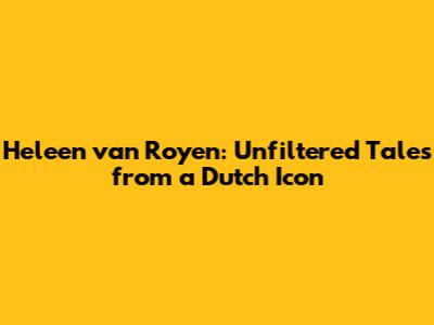 Heleen van Royen: Unfiltered Tales from a Dutch Icon
