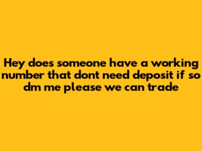 Hey does someone have a working number that dont need deposit if so dm me please we can trade