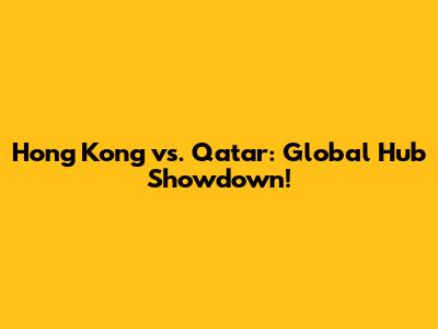 Hong Kong vs. Qatar: Global Hub Showdown!