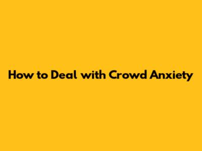 How to Deal with Crowd Anxiety