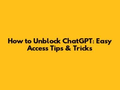 How to Unblock ChatGPT: Easy Access Tips & Tricks