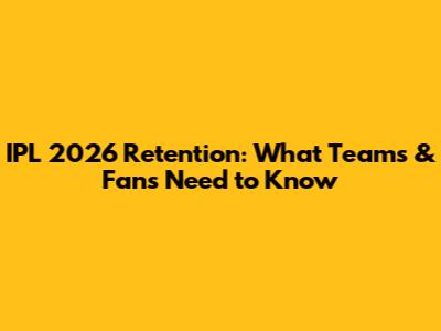 IPL 2026 Retention: What Teams & Fans Need to Know