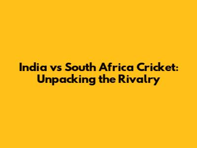 India vs South Africa Cricket: Unpacking the Rivalry