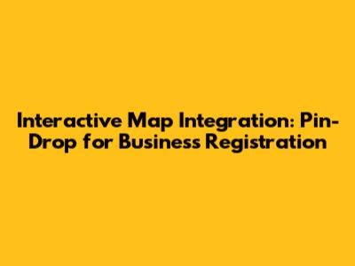 Interactive Map Integration: Pin-Drop for Business Registration