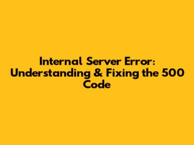 Internal Server Error: Understanding & Fixing the 500 Code