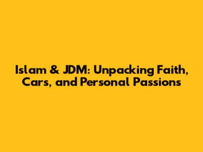 Islam & JDM: Unpacking Faith, Cars, and Personal Passions