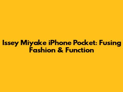 Issey Miyake iPhone Pocket: Fusing Fashion & Function