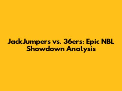 JackJumpers vs. 36ers: Epic NBL Showdown Analysis