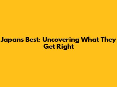 Japan's Best: Uncovering What They Get Right