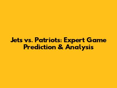 Jets vs. Patriots: Expert Game Prediction & Analysis