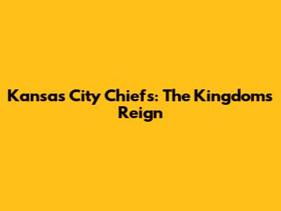 Kansas City Chiefs: The Kingdom's Reign