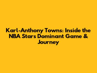 Karl-Anthony Towns: Inside the NBA Star's Dominant Game & Journey