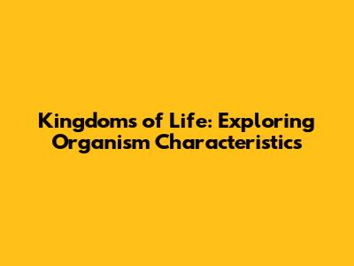 Kingdoms of Life: Exploring Organism Characteristics