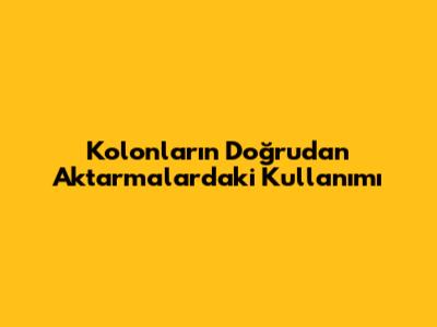 Kolonların Doğrudan Aktarmalardaki Kullanımı