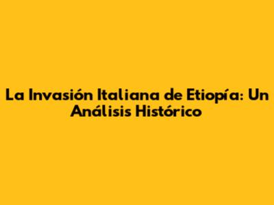 La Invasión Italiana de Etiopía: Un Análisis Histórico