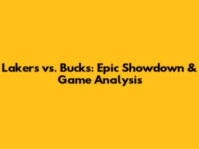 Lakers vs. Bucks: Epic Showdown & Game Analysis
