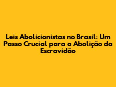 Leis Abolicionistas no Brasil: Um Passo Crucial para a Abolição da Escravidão