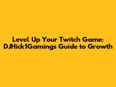 Level Up Your Twitch Game: DJHick1Gaming's Guide to Growth