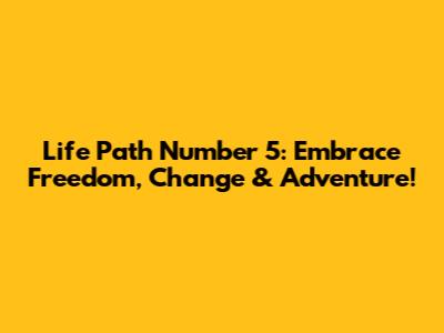 Life Path Number 5: Embrace Freedom, Change & Adventure!