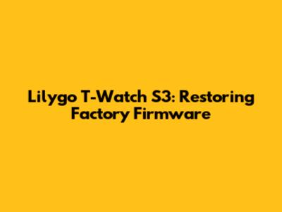 Lilygo T-Watch S3: Restoring Factory Firmware