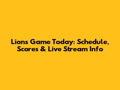 Lions Game Today: Schedule, Scores & Live Stream Info