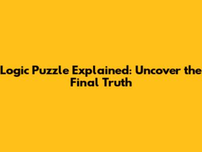 Logic Puzzle Explained: Uncover the Final Truth