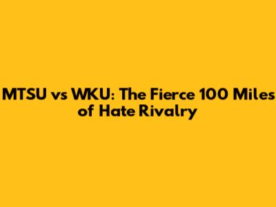 MTSU vs WKU: The Fierce '100 Miles of Hate' Rivalry