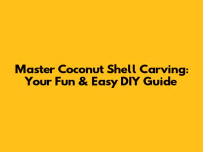 Master Coconut Shell Carving: Your Fun & Easy DIY Guide