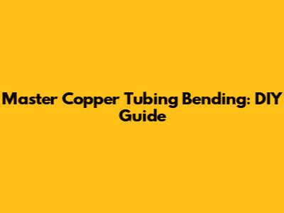 Master Copper Tubing Bending: DIY Guide