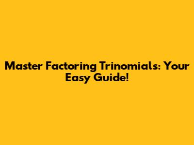 Master Factoring Trinomials: Your Easy Guide!